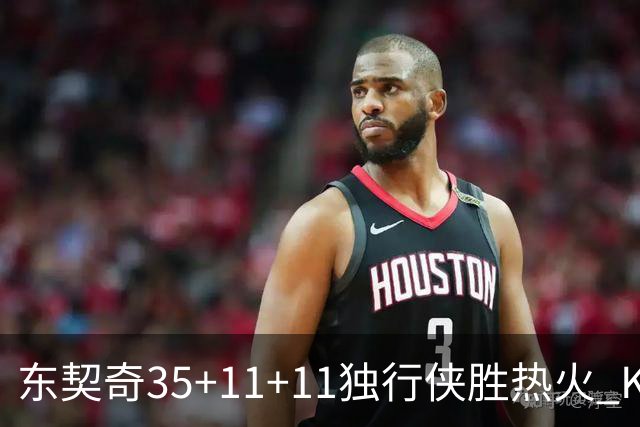 东契奇35+11+11独行侠胜热火 KD35分太阳擒龙